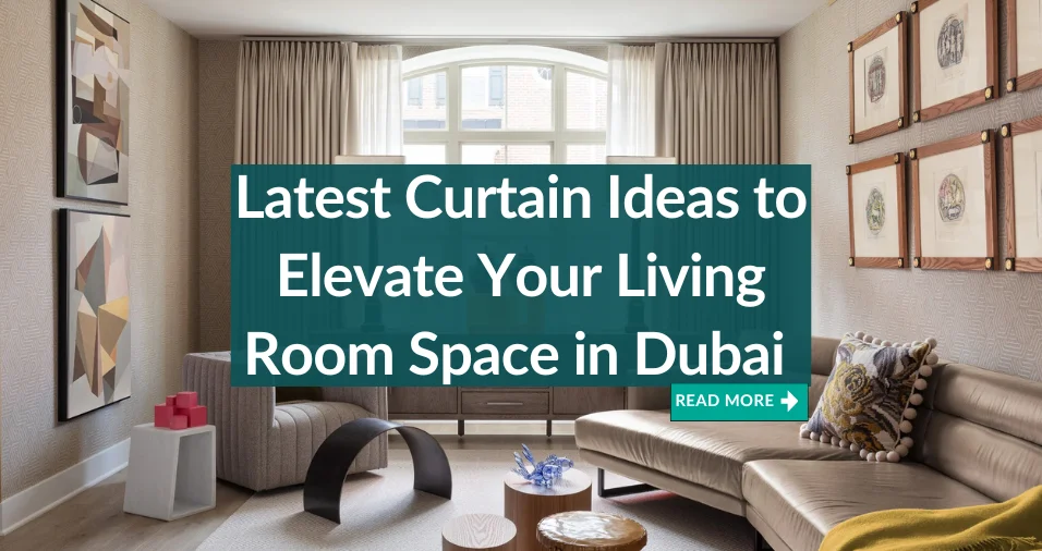 Latest Curtain Ideas to Elevate Your Living Room Space in Dubai